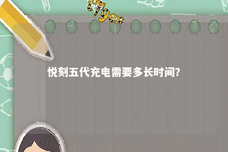 悦刻五代充电需要多长时间？ 
